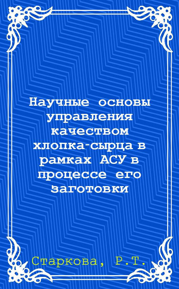 Научные основы управления качеством хлопка-сырца в рамках АСУ в процессе его заготовки : Учеб. пособие