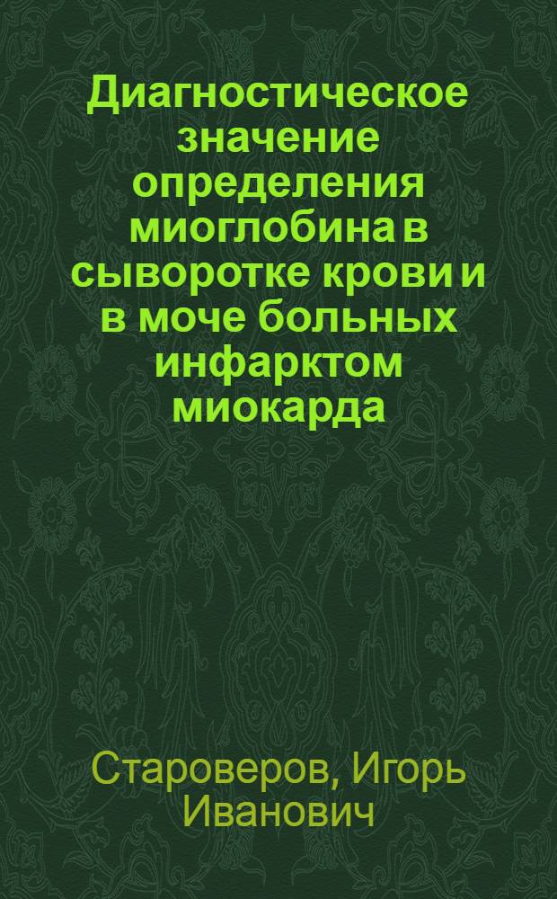 Диагностическое значение определения миоглобина в сыворотке крови и в моче больных инфарктом миокарда : Автореф. дис. на соиск. учен. степ. канд. мед. наук : (14.00.06)