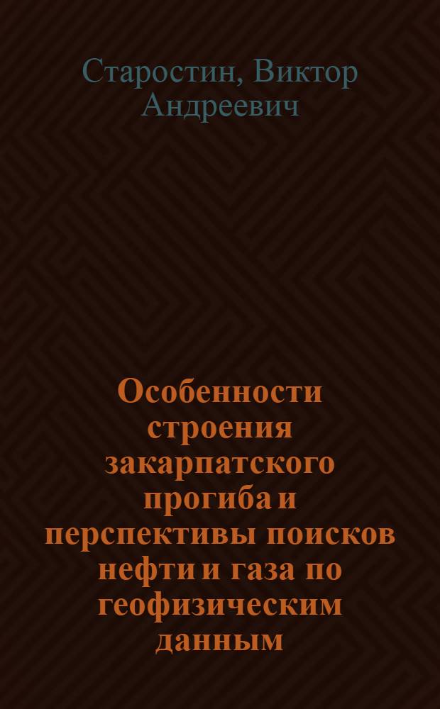 Особенности строения закарпатского прогиба и перспективы поисков нефти и газа по геофизическим данным : Автореф. дис. на соиск. учен. степ. к. г.-м. н
