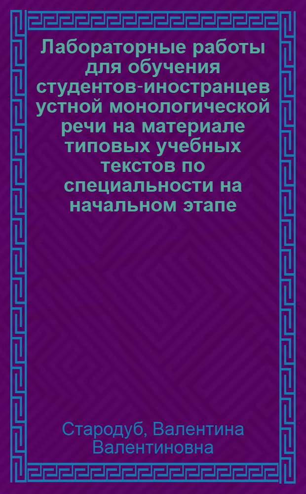 Лабораторные работы для обучения студентов-иностранцев устной монологической речи на материале типовых учебных текстов по специальности на начальном этапе : Автореф. дис. на соиск. учен. степ. канд. пед. наук : (13.00.02)