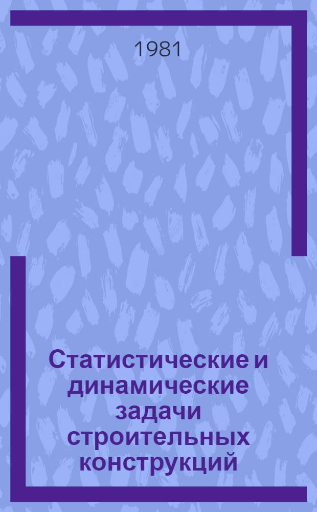 Статистические и динамические задачи строительных конструкций : Сб. статей