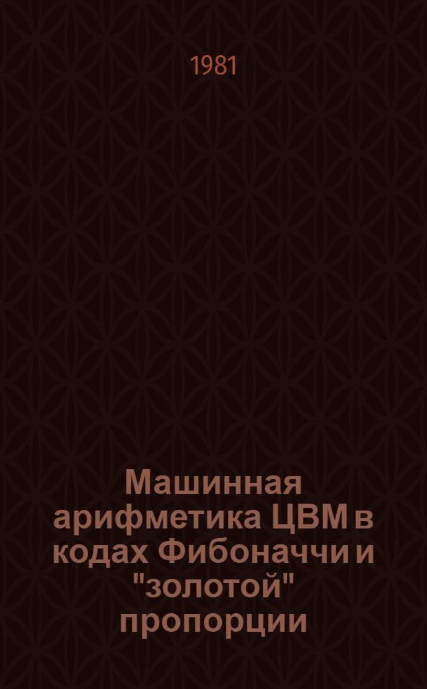 Машинная арифметика ЦВМ в кодах Фибоначчи и "золотой" пропорции : (Предварит. публ.)