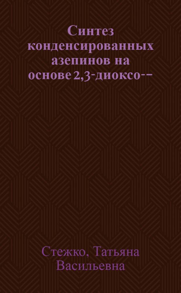 Синтез конденсированных азепинов на основе 2,3-диоксо-4-(N,N-диметиламинометилен) гексагидроазепина : Автореф. дис. на соиск. учен. степ. к. х. н