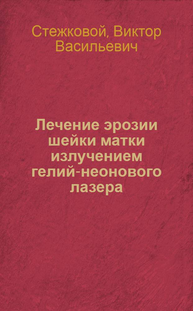 Лечение эрозии шейки матки излучением гелий-неонового лазера : (Эксперим.-клинич. исслед.) : Автореф. дис. на соиск. учен. степ. канд. мед. наук : (14.00.01; 14.00.16)