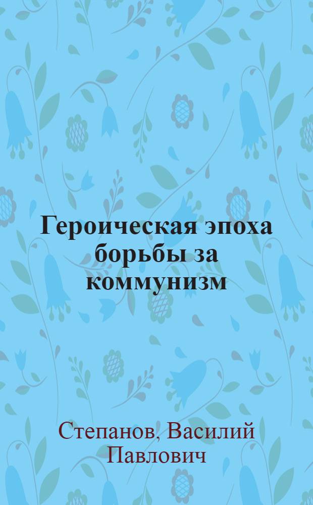 Героическая эпоха борьбы за коммунизм : Публицист. заметки