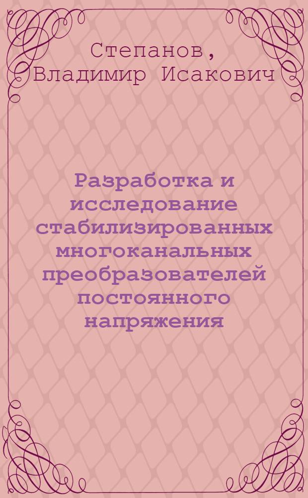 Разработка и исследование стабилизированных многоканальных преобразователей постоянного напряжения : Автореф. дис. на соиск. учен. степ. к. т. н