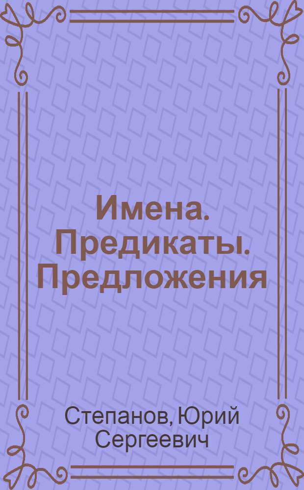 Имена. Предикаты. Предложения : Семиол. грамматика