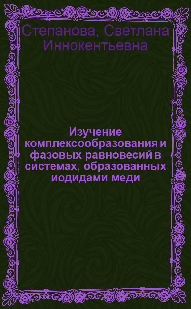 Изучение комплексообразования и фазовых равновесий в системах, образованных иодидами меди, серебра и щелочных металлов : Автореф. дис. на соиск. учен. степ. канд. хим. наук : (02.00.01)