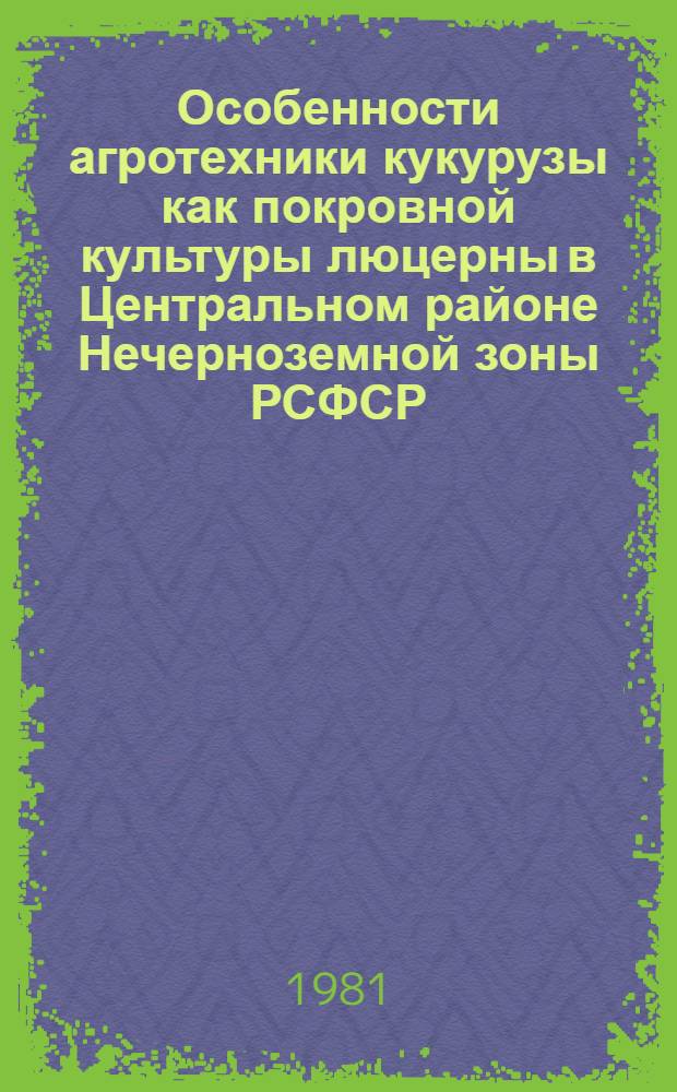 Особенности агротехники кукурузы как покровной культуры люцерны в Центральном районе Нечерноземной зоны РСФСР : Автореф. дис. на соиск. учен. степ. канд. с.-х. наук : (06.01.09)