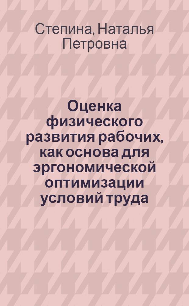 Оценка физического развития рабочих, как основа для эргономической оптимизации условий труда : Автореф. дис. на соиск. учен. степ. канд. мед. наук : (14.00.07)