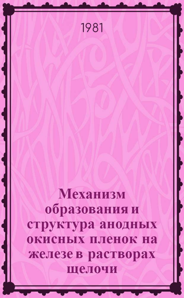 Механизм образования и структура анодных окисных пленок на железе в растворах щелочи : Автореф. дис. на соиск. учен. степ. к. х. н