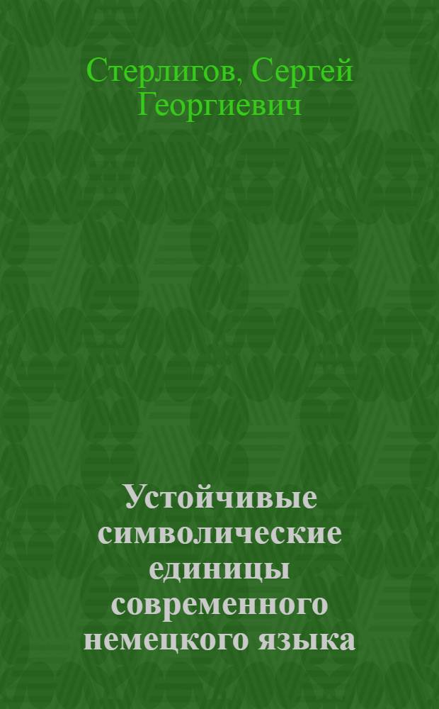Устойчивые символические единицы современного немецкого языка : (Семантика и функционирование) : Автореф. дис. на соиск. учен. степ. канд. филол. наук : (10.02.04)