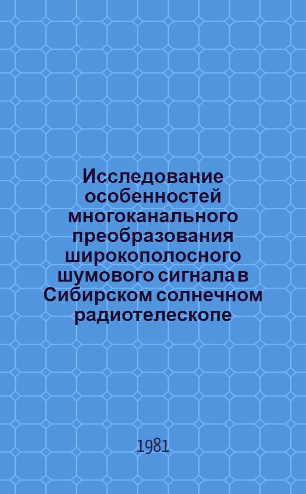 Исследование особенностей многоканального преобразования широкополосного шумового сигнала в Сибирском солнечном радиотелескопе : Автореф. дис. на соиск. учен. степ. канд. техн. наук : (01.04.03)