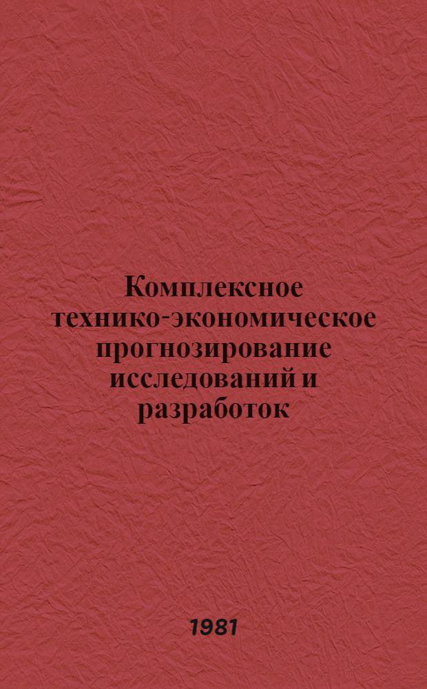 Комплексное технико-экономическое прогнозирование исследований и разработок : По материалам отеч. и зарубеж. печати за 1964-1980 гг.