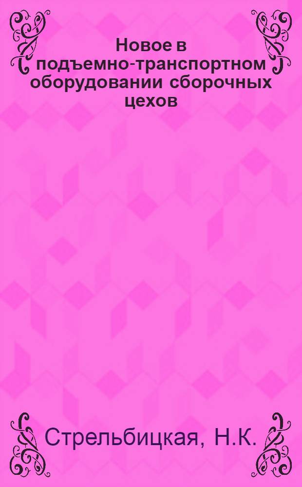 Новое в подъемно-транспортном оборудовании сборочных цехов : Библиогр. (рек.) указ. лит. для рабочих