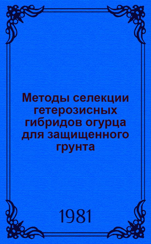 Методы селекции гетерозисных гибридов огурца для защищенного грунта : Автореф. дис. на соиск. учен. степ. д-ра с.-х. наук : (06.01.05)
