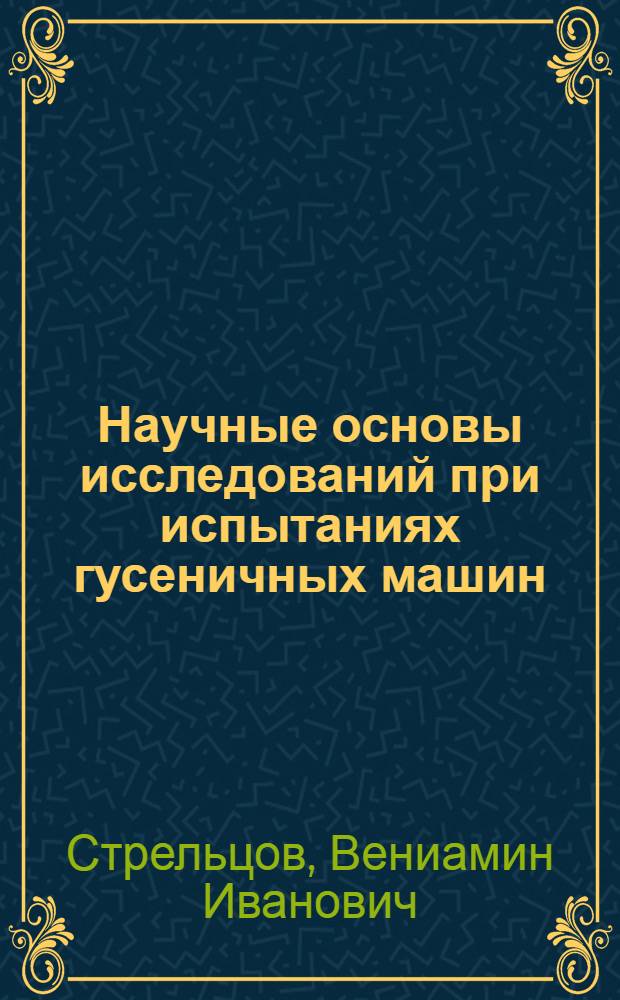 Научные основы исследований при испытаниях гусеничных машин : Учеб. пособие