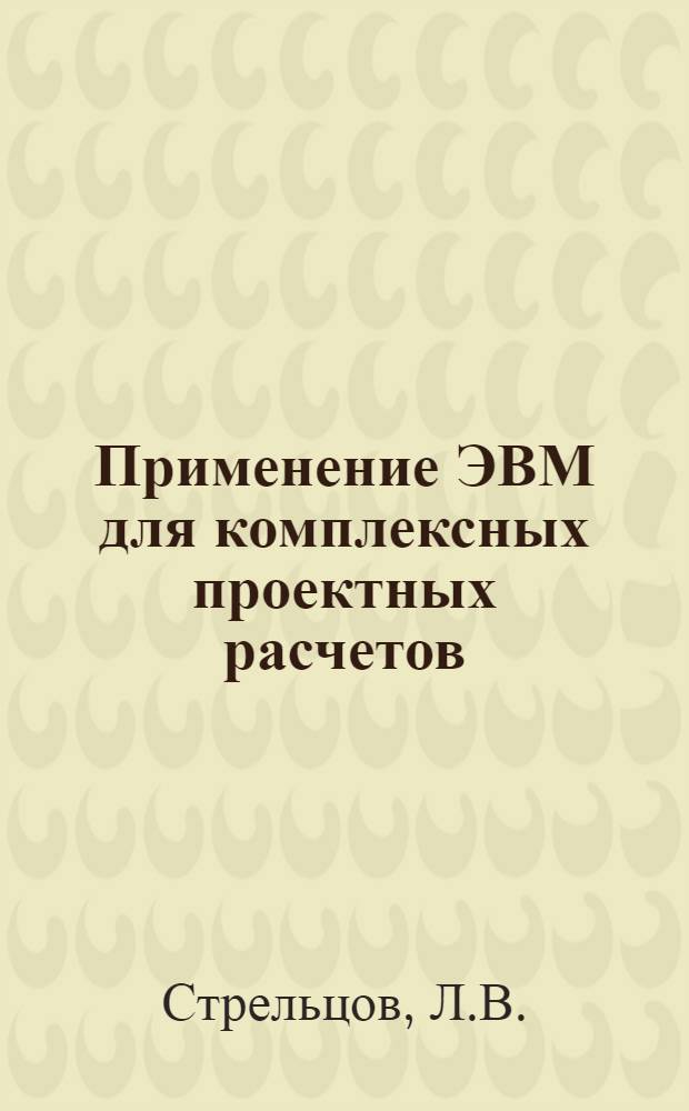 Применение ЭВМ для комплексных проектных расчетов : (На прим. ректификац. оборуд.)
