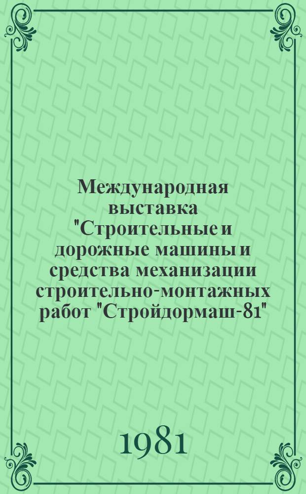 Международная выставка "Строительные и дорожные машины и средства механизации строительно-монтажных работ "Стройдормаш-81", 11-25 июня 1981 г. = International Exhibition "Construction and road-building machines and means of mechanization of civil engineering and erection work. Stroydormash-81" : Каталог