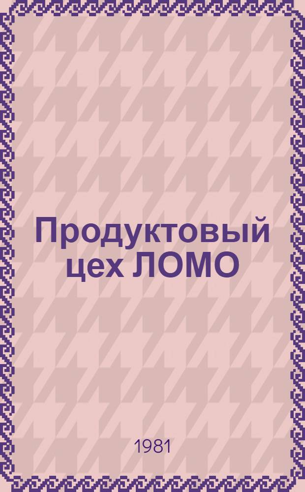 Продуктовый цех ЛОМО : Ленингр. опт.-мех. об-ние