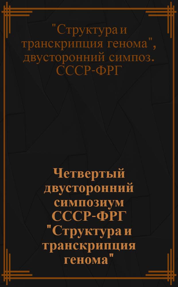 Четвертый двусторонний симпозиум СССР-ФРГ "Структура и транскрипция генома" (12-14 окт. 1981 г., Ереван) : Тез. докл. и стендовых сообщ