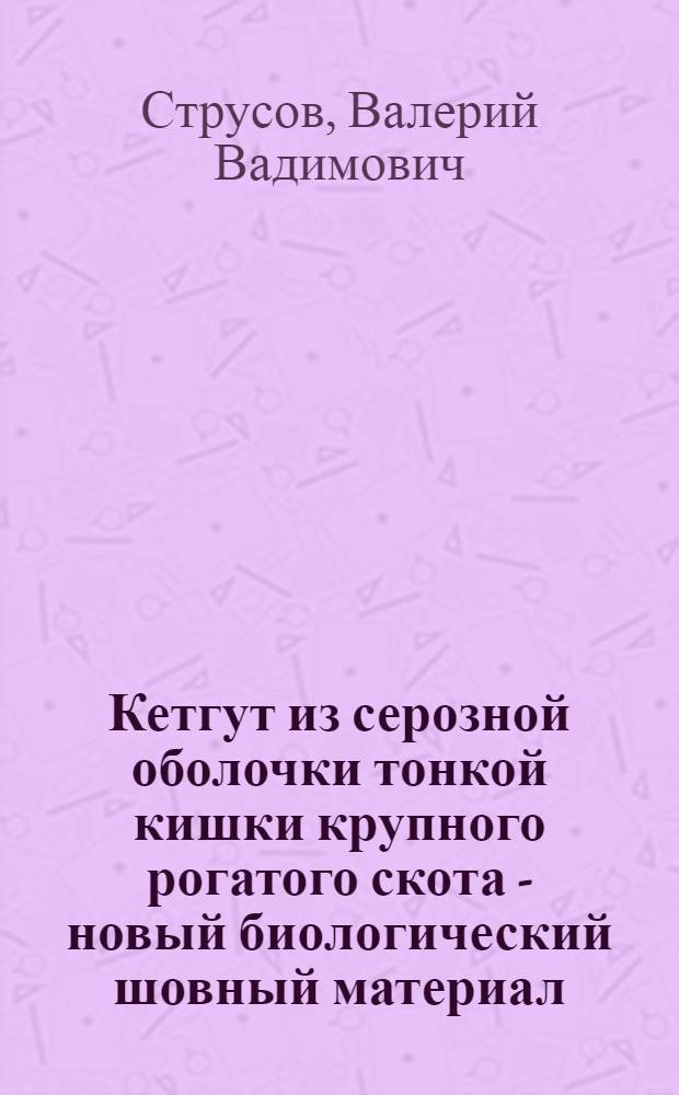 Кетгут из серозной оболочки тонкой кишки крупного рогатого скота - новый биологический шовный материал : Автореф. дис. на соиск. учен. степ. канд. мед. наук (14.00.27)
