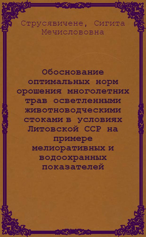 Обоснование оптимальных норм орошения многолетних трав осветленными животноводческими стоками в условиях Литовской ССР на примере мелиоративных и водоохранных показателей : Автореф. дис. на соиск. учен. степ. канд. техн. наук (06.01.02)