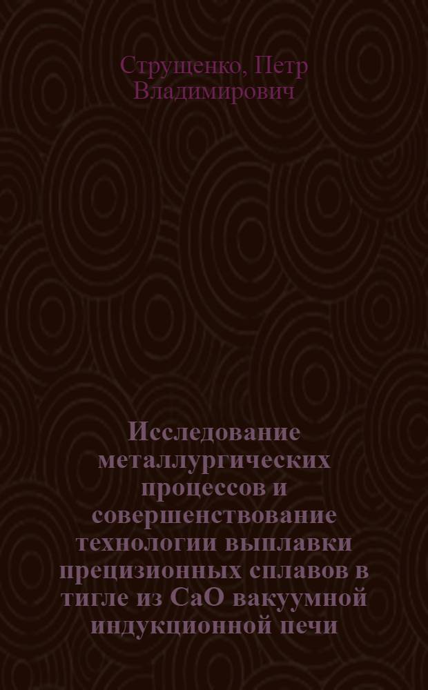 Исследование металлургических процессов и совершенствование технологии выплавки прецизионных сплавов в тигле из СаО вакуумной индукционной печи : Автореф. дис. на соиск. учен. степ. к. т. н
