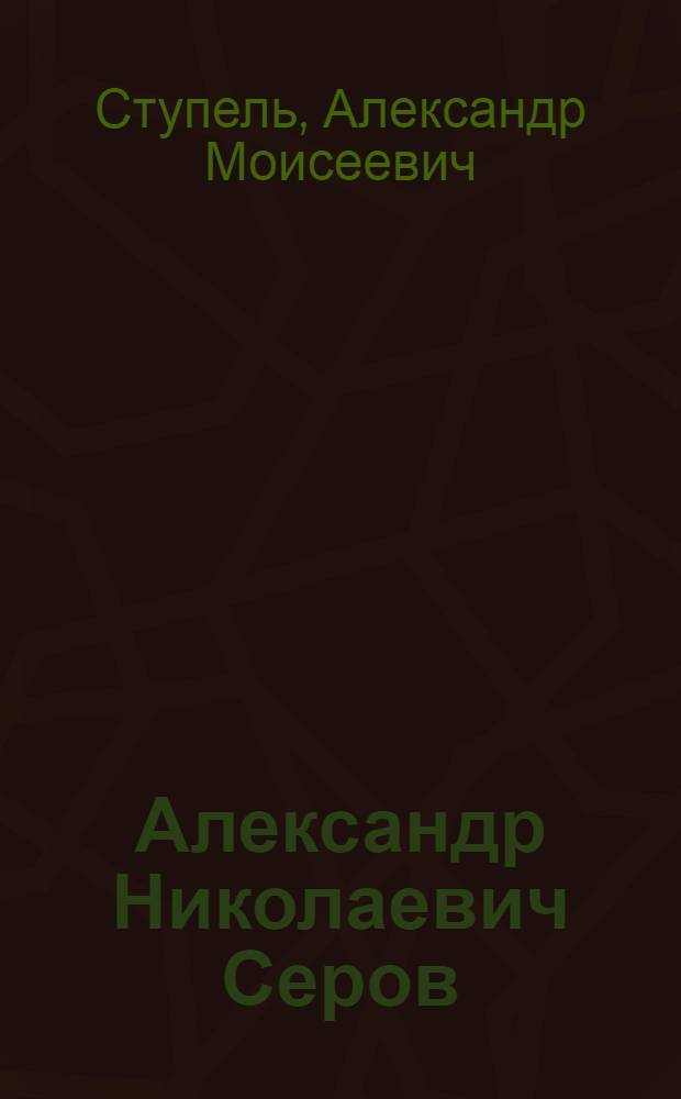 Александр Николаевич Серов (1820-1871) : Попул. моногр