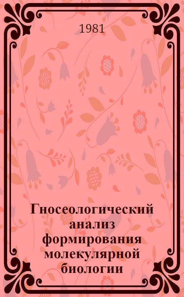 Гносеологический анализ формирования молекулярной биологии : Автореф. дис. на соиск. учен. степ. канд. филос. наук (09.00.08)