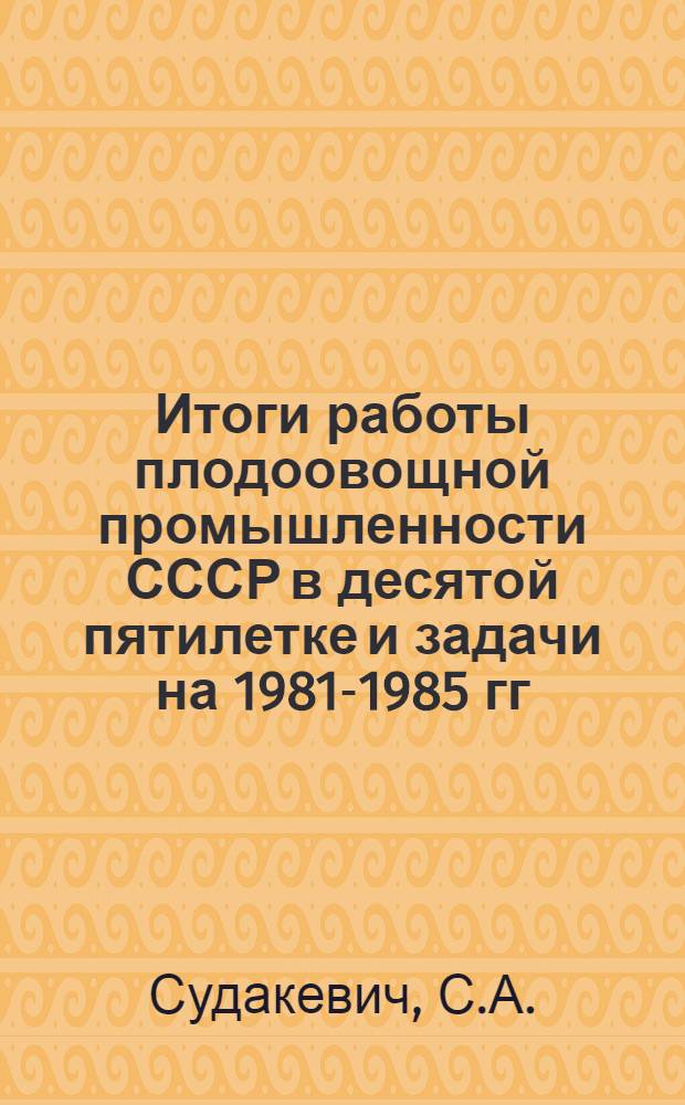 Итоги работы плодоовощной промышленности СССР в десятой пятилетке и задачи на 1981-1985 гг.