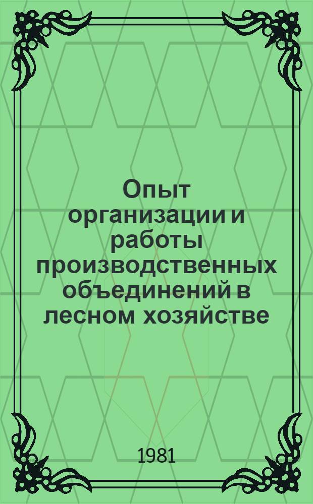 Опыт организации и работы производственных объединений в лесном хозяйстве