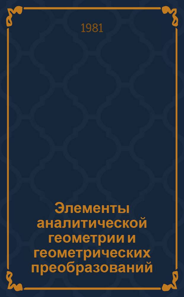 Элементы аналитической геометрии и геометрических преобразований : Учеб. пособие для пед. ин-тов по спец. № 2121 "Педагогика и методика нач. обучения"