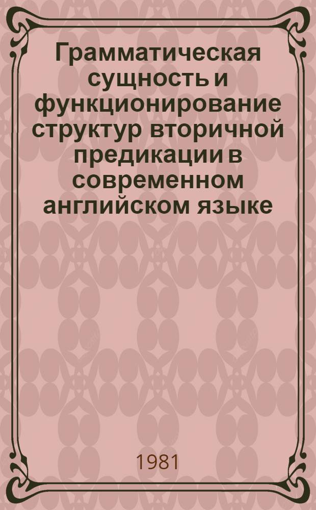 Грамматическая сущность и функционирование структур вторичной предикации в современном английском языке : Автореф. дис. на соиск. учен. степ. канд. филол. наук : (10.02.04)