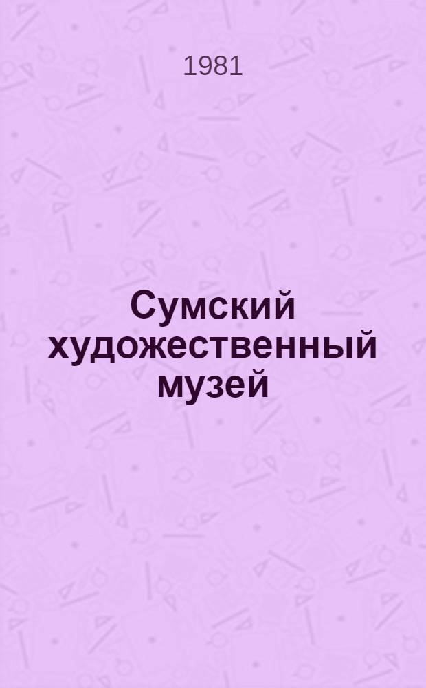 Сумский художественный музей = Сумський художнiй музей = The Sumy museum of art : Альбом