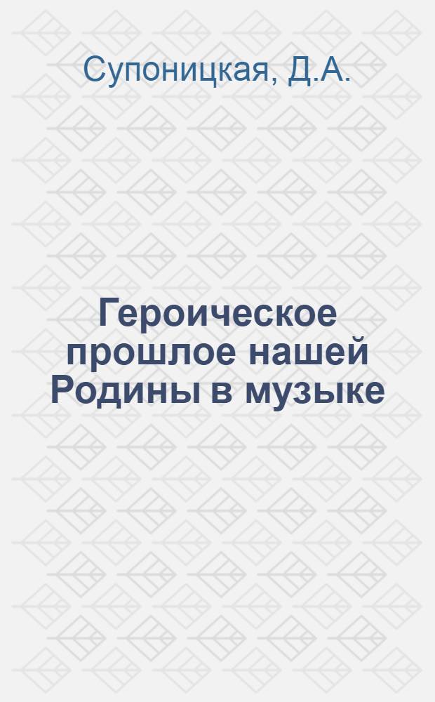 Героическое прошлое нашей Родины в музыке : Рек. указ. нот, книг и журн. статей