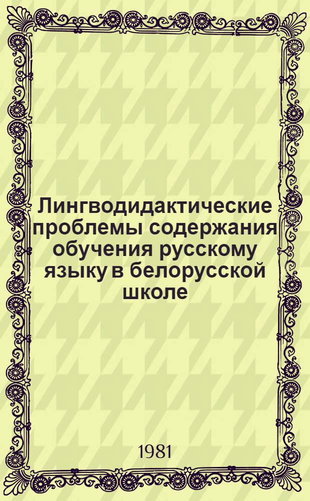 Лингводидактические проблемы содержания обучения русскому языку в белорусской школе : Автореф. дис. на соиск. учен. степ. д-ра пед. наук : (13.00.02)