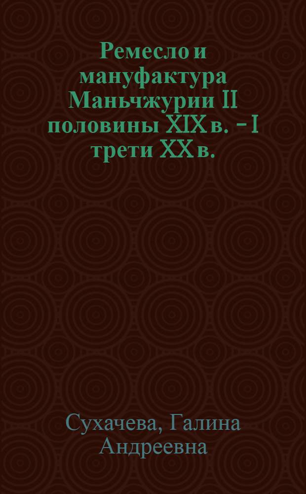 Ремесло и мануфактура Маньчжурии II половины XIX в. - I трети XX в. : Автореф. дис. на соиск. учен. степ. канд. ист. наук : (07.00.03)