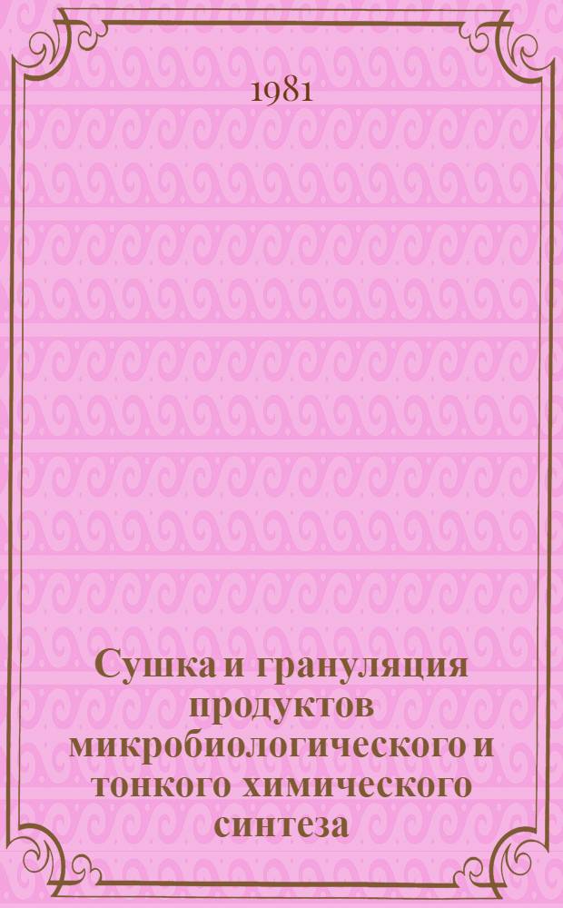 Сушка и грануляция продуктов микробиологического и тонкого химического синтеза : Тез. докл. на респ. науч. конф. (25-26 июня 1981 г.)