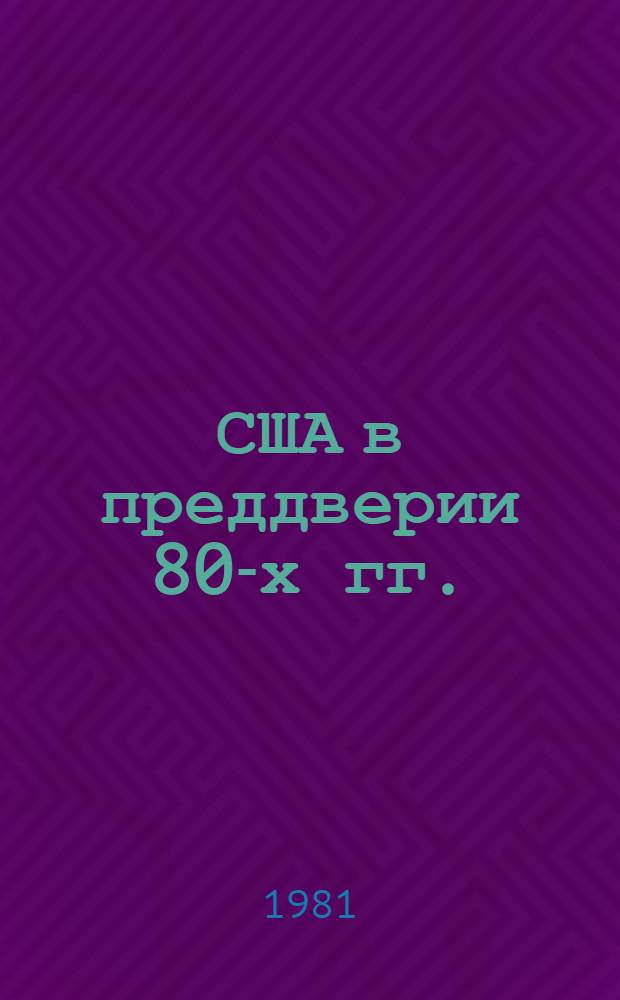 США в преддверии 80-х гг.: наследие администрации Картера во внешней военной и торгово-экономической политике : Сб. науч.-аналит. обзоров и реф
