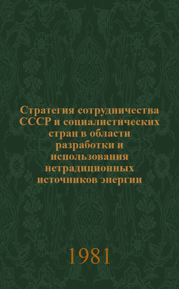 Стратегия сотрудничества СССР и социалистических стран в области разработки и использования нетрадиционных источников энергии : Докл.. Междунар. симпоз. "Значение новых и возобновляемых источников энергии в решении глоб. пробл. энергетики, 20-24 апр. 1981 г. г. Москва