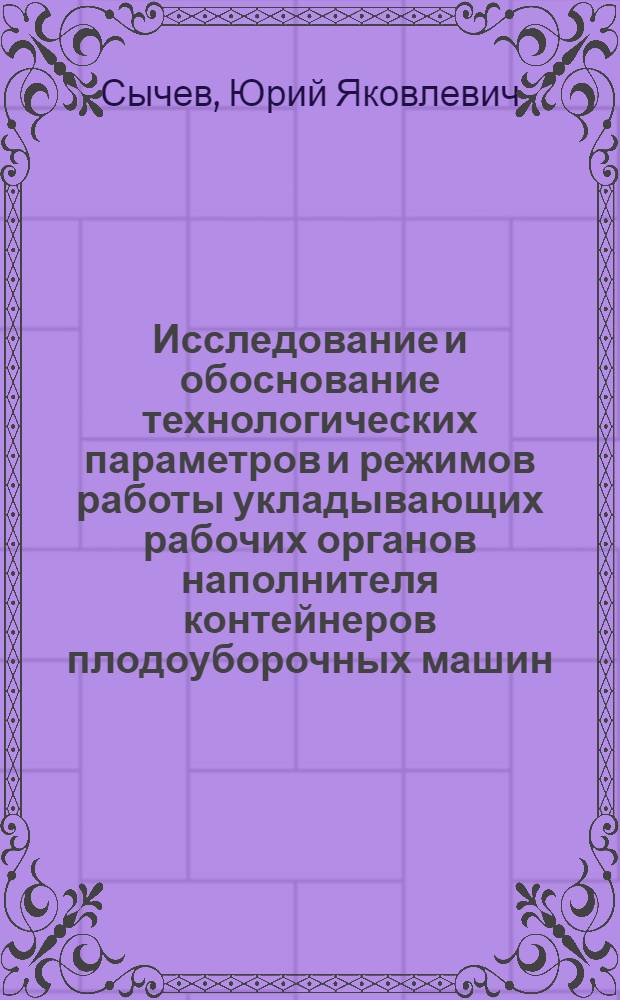 Исследование и обоснование технологических параметров и режимов работы укладывающих рабочих органов наполнителя контейнеров плодоуборочных машин : Автореф. дис. на соиск. учен. степ. канд. техн. наук : (05.20.01)