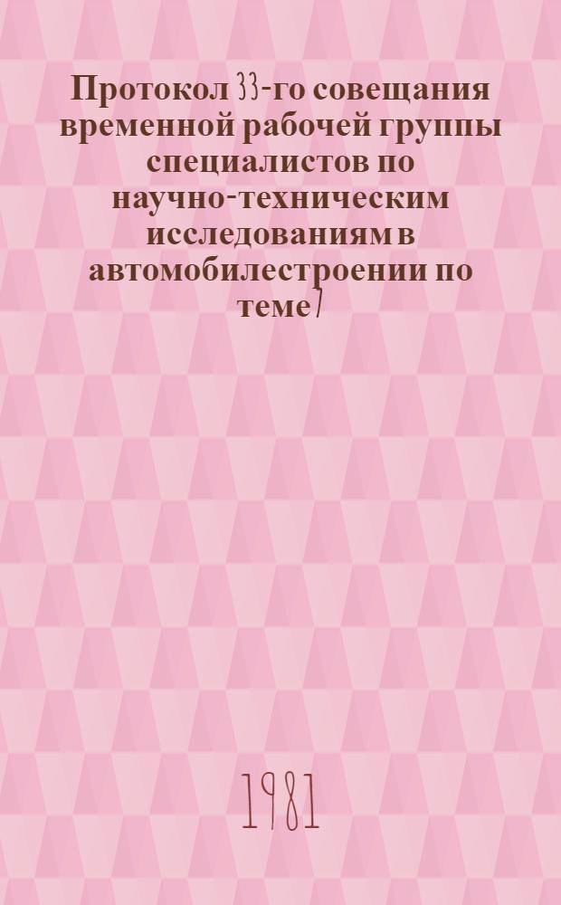 Протокол 33-го совещания временной рабочей группы специалистов по научно-техническим исследованиям в автомобилестроении по теме 7.4.1 плана работ Постоянной Комиссии СЭВ по сотрудничеству в области машиностроения на 1981-1982 гг., г. Москва, март-апрель