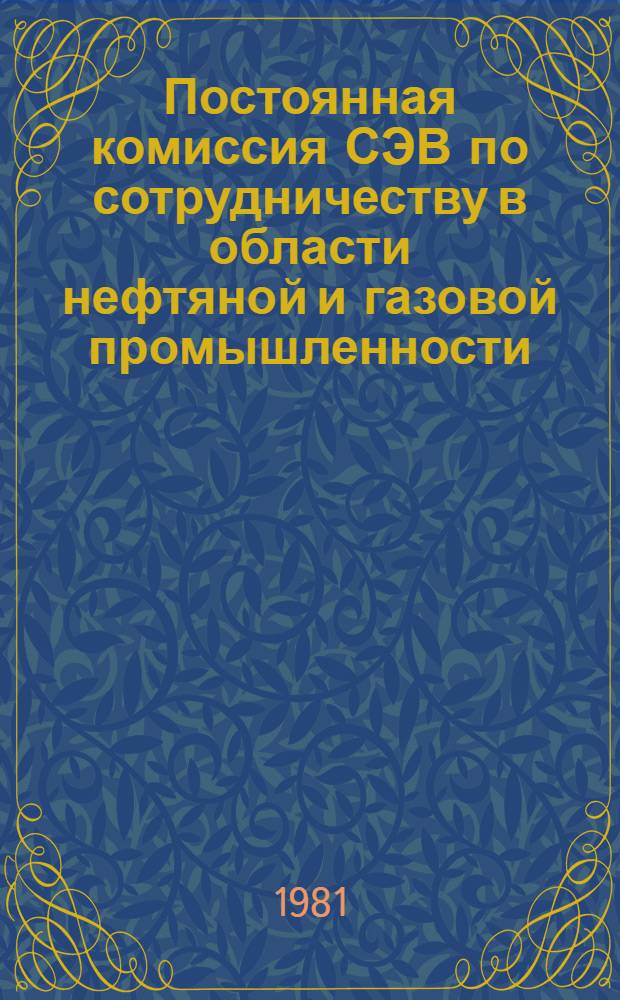 Постоянная комиссия СЭВ по сотрудничеству в области нефтяной и газовой промышленности : (Справ. материал по состоянию на 1 июля 1981 г.)