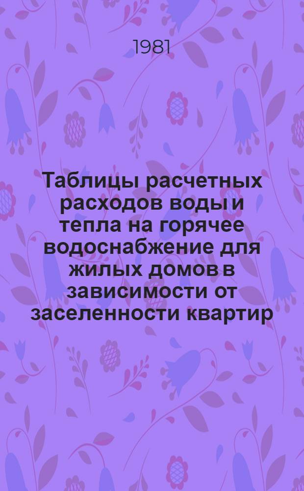 Таблицы расчетных расходов воды и тепла на горячее водоснабжение для жилых домов в зависимости от заселенности квартир : НМ-37-81