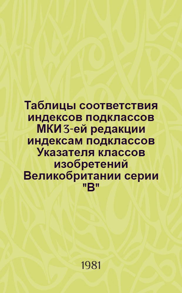 Таблицы соответствия индексов подклассов МКИ 3-ей редакции индексам подклассов Указателя классов изобретений Великобритании серии "В" (1980 г.)