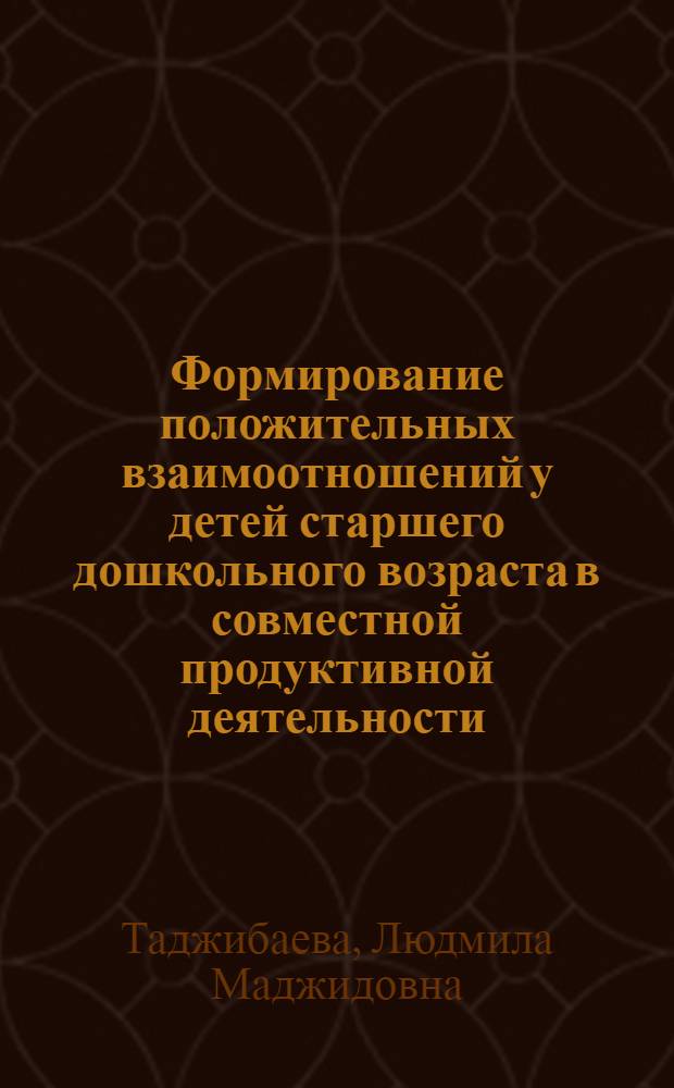 Формирование положительных взаимоотношений у детей старшего дошкольного возраста в совместной продуктивной деятельности : Автореф. дис. на соиск. учен. степ. канд. пед. наук : (13.00.01)