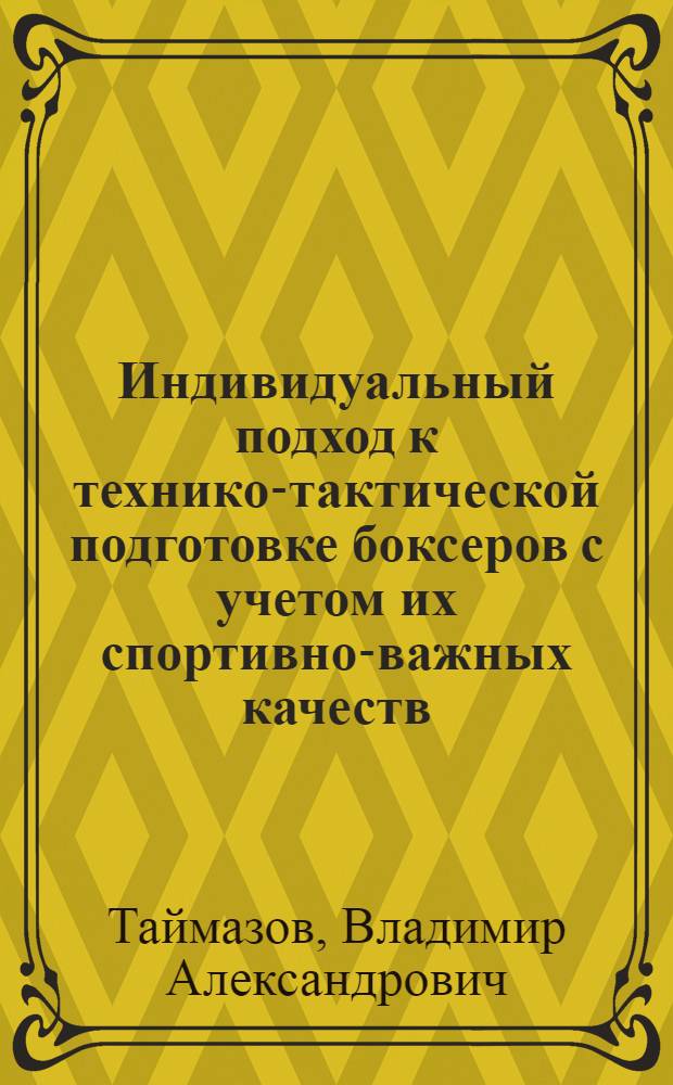 Индивидуальный подход к технико-тактической подготовке боксеров с учетом их спортивно-важных качеств : Автореф. дис. на соиск. учен. степ. канд. пед. наук : (13.00.04)