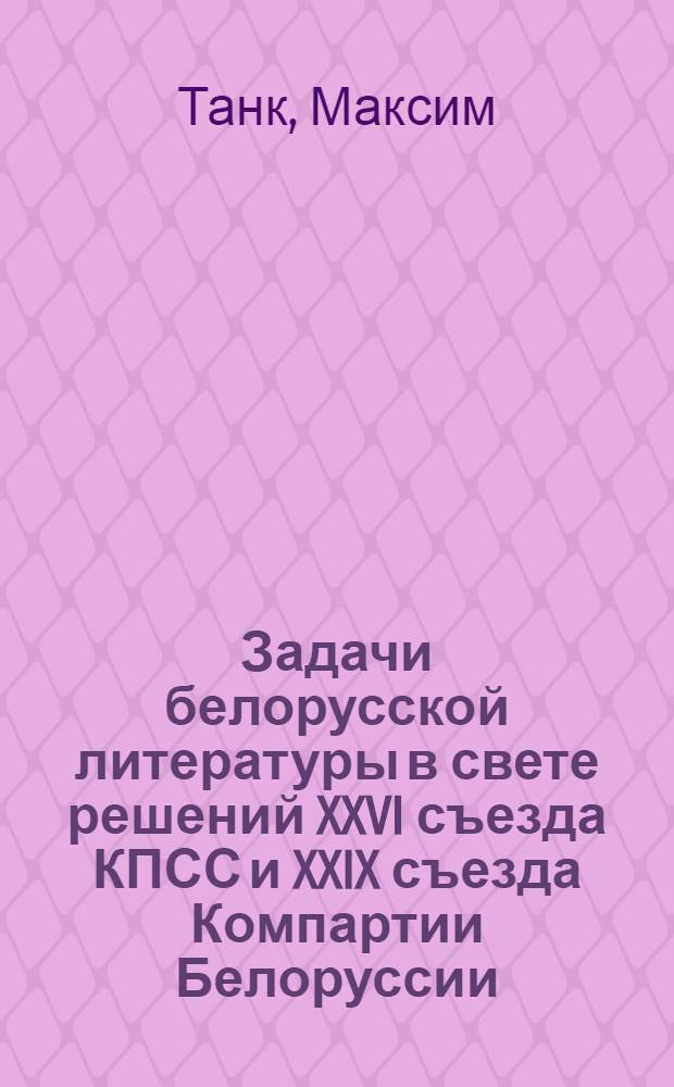 Задачи белорусской литературы в свете решений XXVI съезда КПСС и XXIX съезда Компартии Белоруссии : Докл. на VIII съезде писателей Белоруссии 14 апр. 1981 г