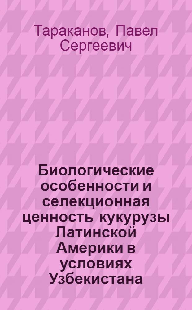Биологические особенности и селекционная ценность кукурузы Латинской Америки в условиях Узбекистана : Автореф. дис. на соиск. учен. степ. канд. с.-х. наук : (06.01.05)